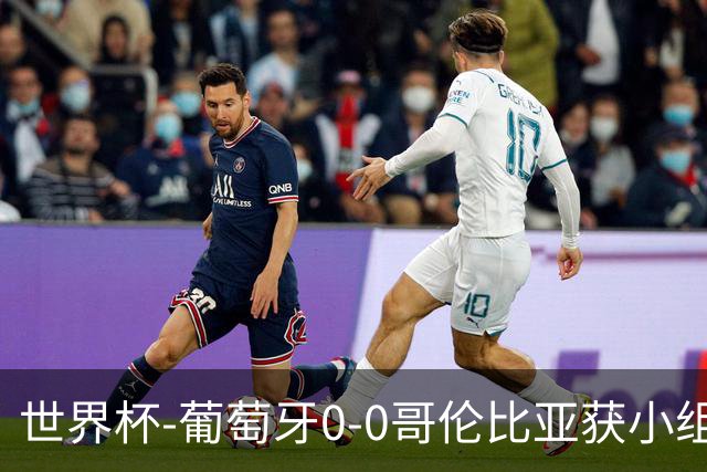 世界杯-葡萄牙0-0哥伦比亚获小组第2 将战克罗地亚