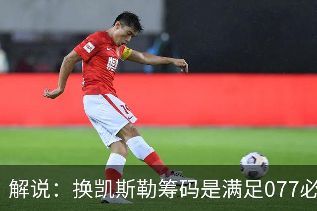 解说：换凯斯勒筹码是满足077必要代价 最大槽点是没送走烂合同