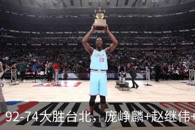 92-74大胜台北，庞峥麟+赵继伟+胡金秋三核亮眼，杨瀚森仅10+5